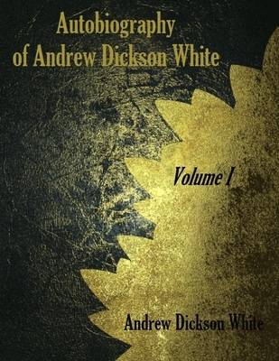 Book cover for Autobiography of Andrew Dickson White : Volume I (Illustrated)