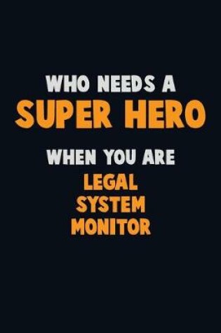 Cover of Who Need A SUPER HERO, When You Are Legal System Monitor