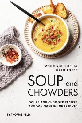 Book cover for Warm Your Belly With These Soup And Chowders