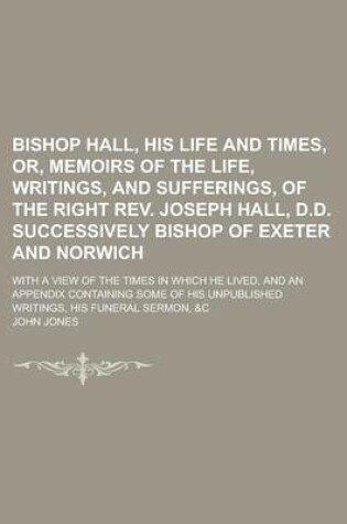 Cover of Bishop Hall, His Life and Times, Or, Memoirs of the Life, Writings, and Sufferings, of the Right REV. Joseph Hall, D.D. Successively Bishop of Exeter