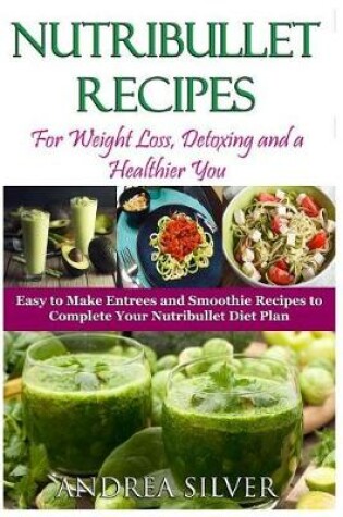 Cover of Nutribullet Recipes for Weight Loss, Detoxing, and a Healthier You