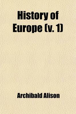 Book cover for History of Europe (Volume 1); From the Commencement of the French Revolution in MDCCLXXXIX [I.E. 1789] to the Restoration of the Bourbons in MDCCCXV [I.E. 1815]