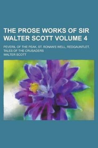 Cover of The Prose Works of Sir Walter Scott; Peveril of the Peak, St. Ronan's Well, Redgauntlet, Tales of the Crusaders Volume 4