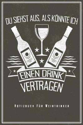 Book cover for Du Siehst Aus Als Könnte Ich Einen Drink Vertragen - Notizbuch Fur Weintrinker