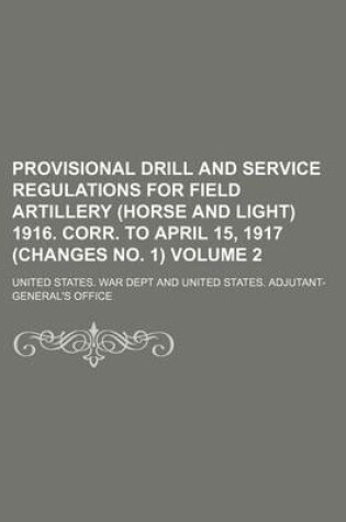 Cover of Provisional Drill and Service Regulations for Field Artillery (Horse and Light) 1916. Corr. to April 15, 1917 (Changes No. 1) Volume 2