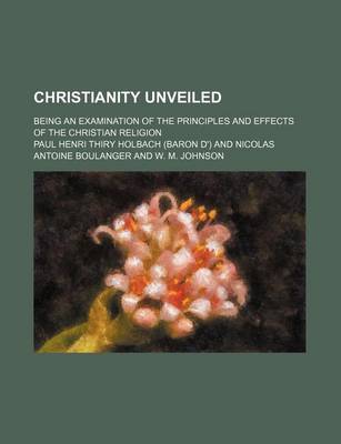 Book cover for Christianity Unveiled; Being an Examination of the Principles and Effects of the Christian Religion