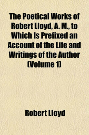 Cover of The Poetical Works of Robert Lloyd, A. M., to Which Is Prefixed an Account of the Life and Writings of the Author (Volume 1)