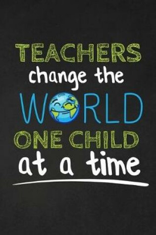 Cover of Teachers Change The World One Child At A Time