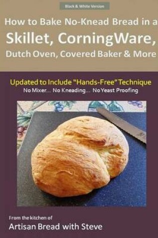 Cover of How to Bake No-Knead Bread in a Skillet, CorningWare, Dutch Oven, Covered Baker & More (Updated to Include "Hands-Free" Technique) (B&W Version)