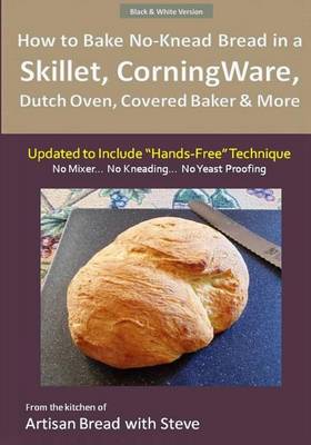 Cover of How to Bake No-Knead Bread in a Skillet, CorningWare, Dutch Oven, Covered Baker & More (Updated to Include "Hands-Free" Technique) (B&W Version)