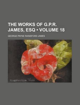 Book cover for The Works of G.P.R. James, Esq (Volume 18 )