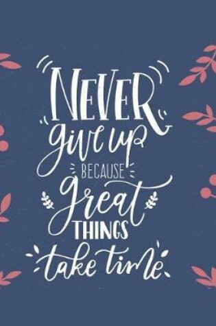 Cover of Never Give Up Because Great Things Take Time Notebook Journal