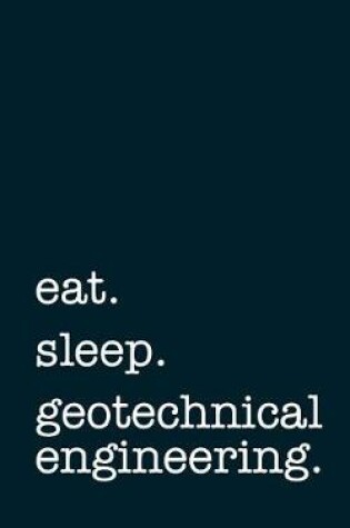 Cover of Eat. Sleep. Geotechnical Engineering. - Lined Notebook