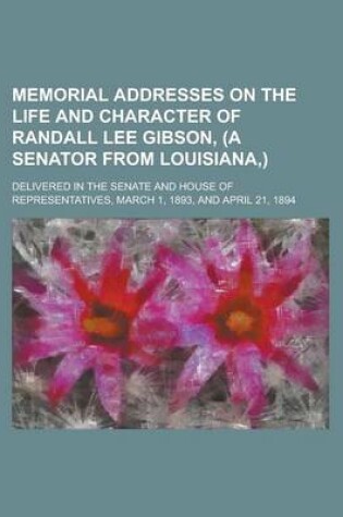 Cover of Memorial Addresses on the Life and Character of Randall Lee Gibson, (a Senator from Louisiana, ); Delivered in the Senate and House of Representatives, March 1, 1893, and April 21, 1894