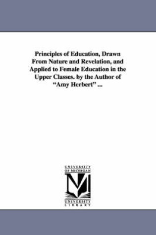 Cover of Principles of Education, Drawn from Nature and Revelation, and Applied to Female Education in the Upper Classes. by the Author of Amy Herbert ...