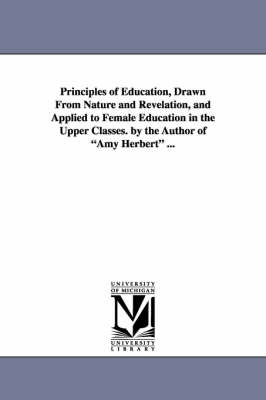 Book cover for Principles of Education, Drawn from Nature and Revelation, and Applied to Female Education in the Upper Classes. by the Author of Amy Herbert ...