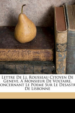 Cover of Lettre de J.J. Rousseau Citoyen de Geneve, a Monsieur de Voltaire, Concernant Le Poeme Sur Le Desastre de Lisbonne