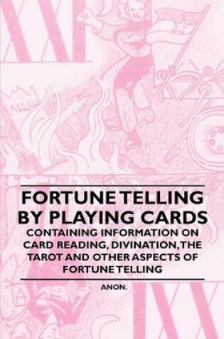 Cover of Fortune Telling by Playing Cards - Containing Information on Card Reading, Divination, the Tarot and Other Aspects of Fortune Telling