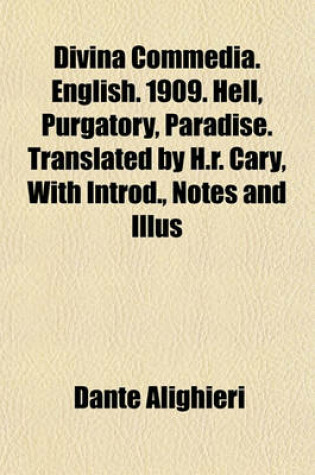 Cover of Divina Commedia. English. 1909. Hell, Purgatory, Paradise. Translated by H.R. Cary, with Introd., Notes and Illus