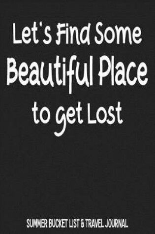 Cover of Let's Find Some Beautiful Place To Get Lost Summer Bucket List & Travel Journal