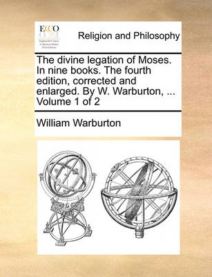 Book cover for The Divine Legation of Moses. in Nine Books. the Fourth Edition, Corrected and Enlarged. by W. Warburton, ... Volume 1 of 2