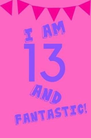 Cover of I Am 13 and Fantastic!