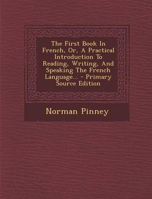 Book cover for The First Book In French, Or, A Practical Introduction To Reading, Writing, And Speaking The French Language... - Primary Source Edition