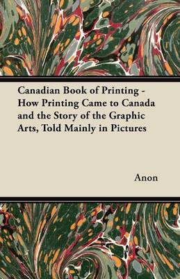 Book cover for Canadian Book of Printing - How Printing Came to Canada and the Story of the Graphic Arts, Told Mainly in Pictures