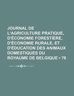 Book cover for Journal de L'Agriculture Pratique, D'Economie Forestiere, D'Economie Rurale, Et D'Education Des Animaux Domestiques Du Royaume de Belgique (76)