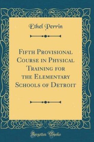 Cover of Fifth Provisional Course in Physical Training for the Elementary Schools of Detroit (Classic Reprint)