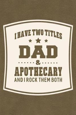 Book cover for I Have Two Titles Dad & Apothecary And I Rock Them Both