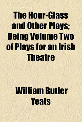 Book cover for The Hour-Glass and Other Plays; Being Volume Two of Plays for an Irish Theatre