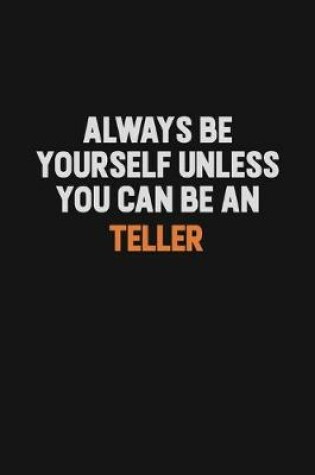 Cover of Always Be Yourself Unless You Can Be A Teller
