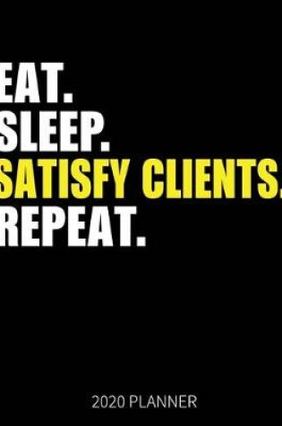 Cover of Eat Sleep Satisfy Clients Repeat 2020 Planner