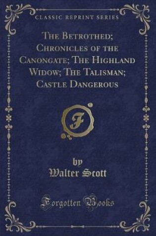 Cover of The Betrothed; Chronicles of the Canongate; The Highland Widow; The Talisman; Castle Dangerous (Classic Reprint)