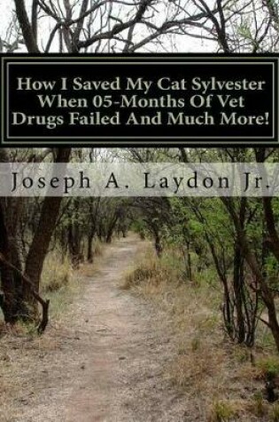 Cover of How I Saved My Cat Sylvester When 05-Months Of Vet Drugs Failed And Much More!?