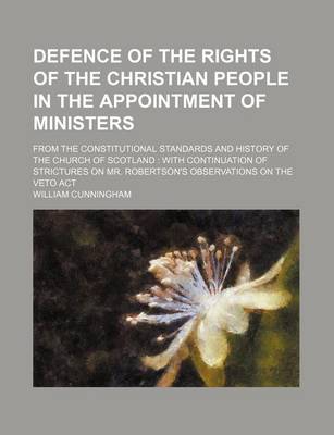 Book cover for Defence of the Rights of the Christian People in the Appointment of Ministers; From the Constitutional Standards and History of the Church of Scotland with Continuation of Strictures on Mr. Robertson's Observations on the Veto ACT