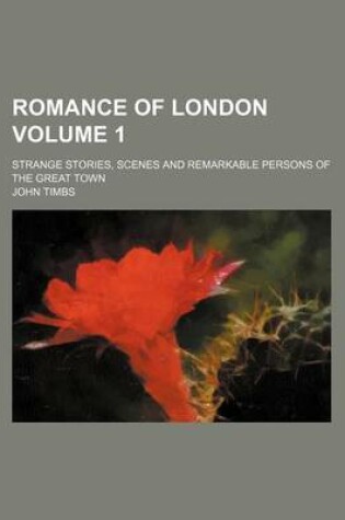 Cover of Romance of London Volume 1; Strange Stories, Scenes and Remarkable Persons of the Great Town