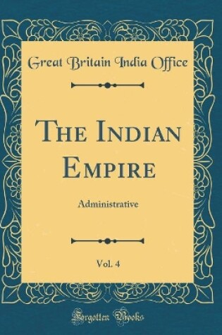 Cover of The Indian Empire, Vol. 4: Administrative (Classic Reprint)