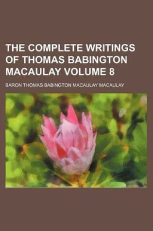 Cover of The Complete Writings of Thomas Babington Macaulay Volume 8