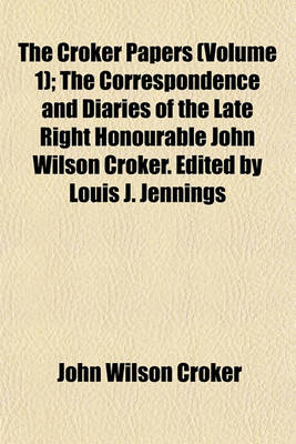 Book cover for The Croker Papers (Volume 1); The Correspondence and Diaries of the Late Right Honourable John Wilson Croker. Edited by Louis J. Jennings
