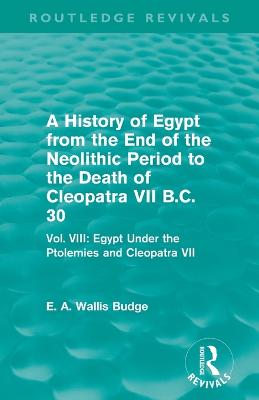 Book cover for A History of Egypt from the End of the Neolithic Period to the Death of Cleopatra VII B.C. 30 (Routledge Revivals)