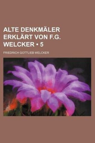 Cover of Alte Denkmaler Erklart Von F.G. Welcker (5)