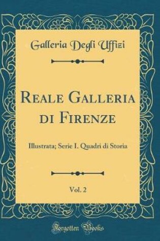 Cover of Reale Galleria di Firenze, Vol. 2: Illustrata; Serie I. Quadri di Storia (Classic Reprint)