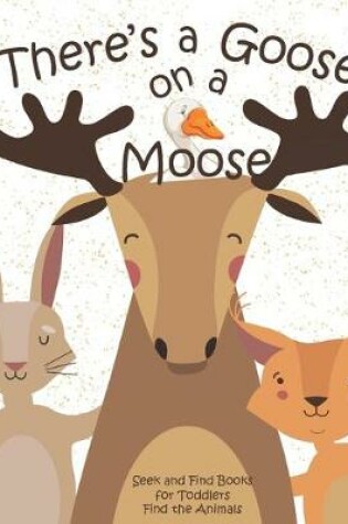 Cover of There's a Goose on a Moose Seek and Find Books for Toddlers Find the Animals