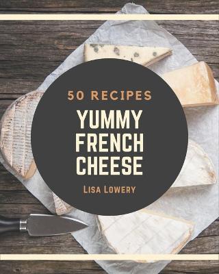 Cover of 50 Yummy French Cheese Recipes