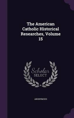 Book cover for The American Catholic Historical Researches, Volume 15