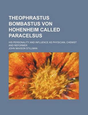 Book cover for Theophrastus Bombastus Von Hohenheim Called Paracelsus; His Personality and Influence as Physician, Chemist and Reformer