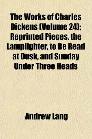 Cover of The Works of Charles Dickens (Volume 24); Reprinted Pieces, the Lamplighter, to Be Read at Dusk, and Sunday Under Three Heads