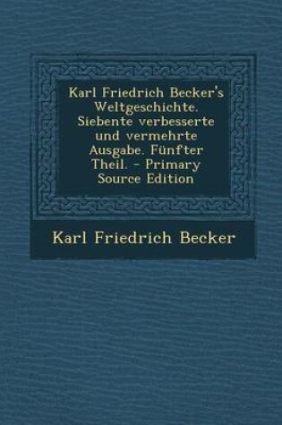 Cover of Karl Friedrich Becker's Weltgeschichte. Siebente Verbesserte Und Vermehrte Ausgabe. Funfter Theil.